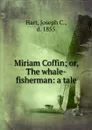 Miriam Coffin; or, The whale-fisherman: a tale - Joseph C. Hart