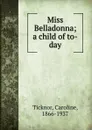 Miss Belladonna; a child of to-day - Caroline Ticknor