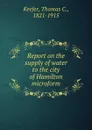 Report on the supply of water to the city of Hamilton microform - Thomas C. Keefer