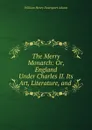 The Merry Monarch: Or, England Under Charles II. Its Art, Literature, and . - W. H. Davenport Adams