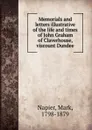 Memorials and letters illustrative of the life and times of John Graham of Claverhouse, viscount Dundee - Mark Napier