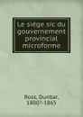 Le siege sic du gouvernement provincial microforme - Dunbar Ross