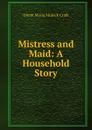 Mistress and Maid: A Household Story - Dinah Maria Mulock Craik