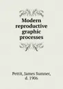 Modern reproductive graphic processes - James Sumner Pettit