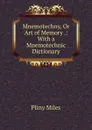 Mnemotechny, Or Art of Memory .: With a Mnemotechnic Dictionary - Pliny Miles