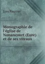 Monographie de l.eglise de Nonancourt (Eure) et de ses vitraux - Luis Regnier