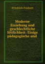 Moderne Erziehung und geschlechtliche Sittlichkeit: Einige padagogische und . - Friedrich Paulsen