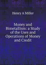 Money and Bimetallism: a Study of the Uses and Operations of Money and Credit - Henry A Miller