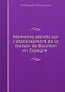 Memoires secrets sur l.etablissement de la maison de Bourbon en Espagne . - Charles Auguste d 'Allonville Louville