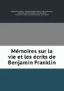 Memoires sur la vie et les ecrits de Benjamin Franklin - Benjamin Franklin