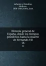 Historia general de Espana, desde los tiempos primitivos hasta la muerte de Fernando VII. 16 - Modesto Lafuente y Zamalloa
