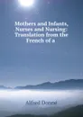 Mothers and Infants, Nurses and Nursing: Translation from the French of a . - Alfred Donné