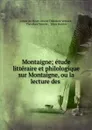 Montaigne; etude litteraire et philologique sur Montaigne, ou la lecture des . - comte de Mont-Orient Théodore Vernier