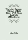 The Miscellaneous Writings of John Fiske: With Many Portraits of Illustrious . - John Fiske