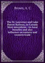 The St. Lawrence and Lake Huron Railway, in Canada West microform : its local benefits and also influence on eastern and western trade - A.C. Brown