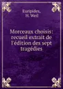 Morceaux choisis: recueil extrait de l.edition des sept tragedies - H. Weil Euripides