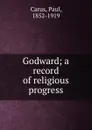 Godward; a record of religious progress - Paul Carus