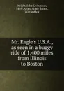 Mr. Eagle.s U.S.A., as seen in a buggy ride of 1,400 miles from Illinois to Boston - John Livingston Wright