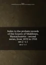 Index to the probate records of the County of Middlesex, Massachusetts : second series, from 1870 to 1910. ser.2  v.1 - William E. Rogers