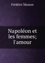 Napoleon et les femmes; l.amour - Masson Frederic