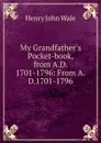 My Grandfather.s Pocket-book, from A.D. 1701-1796: From A.D.1701-1796 - Henry John Wale