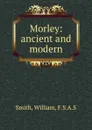 Morley: ancient and modern - William Smith