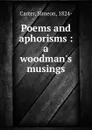 Poems and aphorisms : a woodman.s musings - Simeon Carter