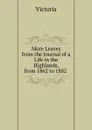 More Leaves from the Journal of a Life in the Highlands, from 1862 to 1882 . - Victoria