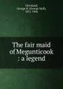 The fair maid of Megunticook : a legend - George Hull Cleveland