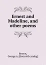 Ernest and Madeline, and other poems - George A. Brown