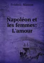Napoleon et les femmes: L.amour - Masson Frederic
