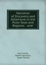 Narrative of Discovery and Adventure in the Polar Seas and Regions: . and . - John Leslie