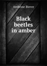 Black beetles in amber - Bierce Ambrose