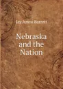 Nebraska and the Nation - Jay Amos Barrett