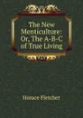 The New Menticulture: Or, The A-B-C of True Living - Horace Fletcher