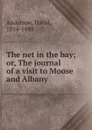 The net in the bay; or, The journal of a visit to Moose and Albany - David Anderson