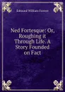 Ned Fortesque: Or, Roughing it Through Life. A Story Founded on Fact - Edmund William Forrest