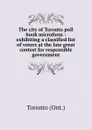 The city of Toronto poll book microform : exhibiting a classified list of voters at the late great contest for responsible government - Toronto