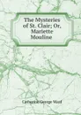 The Mysteries of St. Clair; Or, Mariette Mouline . - Catherine George Ward