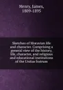 Sketches of Moravian life and character. Comprising a general view of the history, life, character, and religious and educational institutions of the Unitas fratrum - James Henry