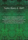 On the present condition of United Canada microform : containing plans for the advancement of its agriculture, commerce and future prosperity, with strictures on the eventful question of responsible government, and the present crisis of the province - Henry Taylor