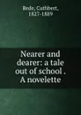 Nearer and dearer: a tale out of school . A novelette - Cuthbert Bede