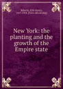 New York: the planting and the growth of the Empire state - Ellis Henry Roberts