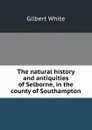 The natural history and antiquities of Selborne, in the county of Southampton - Gilbert White