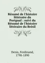 Resume de l.histoire litteraire du Portgual : suivi du Resume de l.histoire litteraire du Bresil - Ferdinand Denis