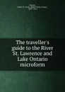 The traveller.s guide to the River St. Lawrence and Lake Ontario microform - Robert Walter Stuart Mackay