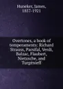 Overtones, a book of temperaments: Richard Strauss, Parsifal, Verdi, Balzac, Flaubert, Nietzsche, and Turgenieff - James Huneker