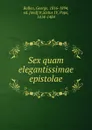 Sex quam elegantissimae epistolae - George Bullen