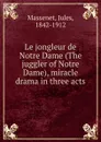 Le jongleur de Notre Dame (The juggler of Notre Dame), miracle drama in three acts - Jules Massenet