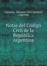 Notas del Codigo Civil de la Republica Argentina - Dalmacio Vélez Sársfield Argentina